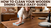 How to Clean a Wooden Dining Table: The Complete Care Guide